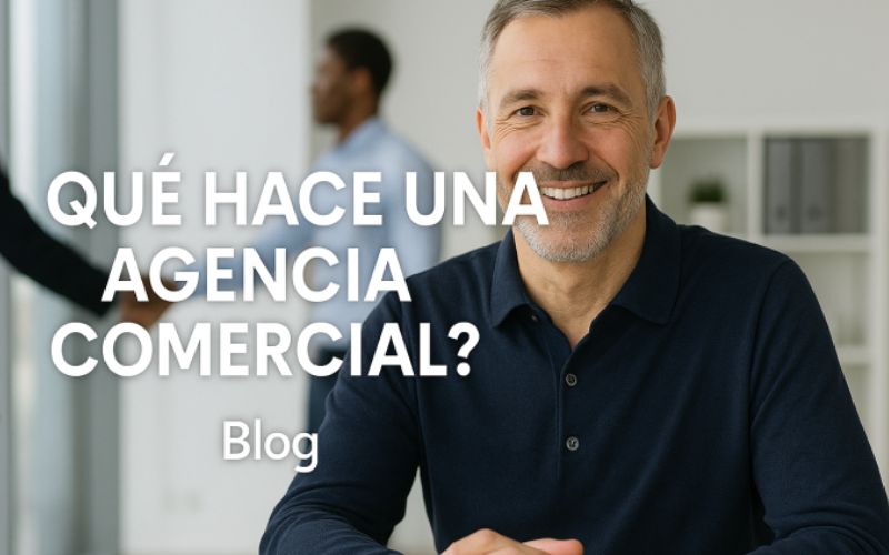 ¿QUÉ HACE UNA AGENCIA COMERCIAL COMO LA NUESTRA Y POR QUÉ ES CLAVE EN EL MODELO B2B2C?